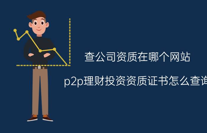 查公司资质在哪个网站 p2p理财投资资质证书怎么查询？